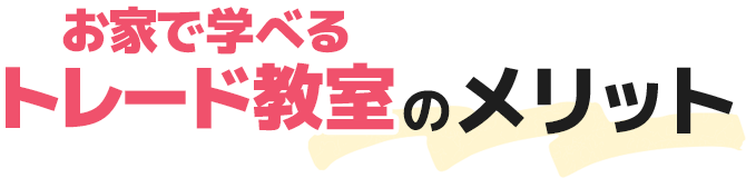 お家で学べるトレード教室のメリット