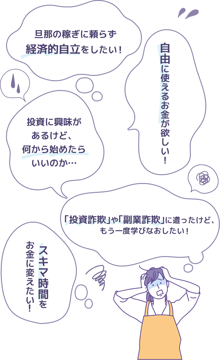 投資に興味があるけど、何から始めたらいいのか…隙間時間をお金に変えたい！｢投資詐欺｣や｢副業詐欺｣に遭ったけど、もう一度学び直したい！自由に使えるお金が欲しい！旦那の稼ぎに頼らず経済的自立をしたい！