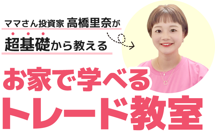ママさん投資家高橋里奈が超基礎から教えるお家で学べるトレード教室