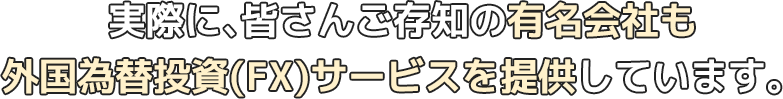 実際に、皆さんご存知の有名会社も外国為替投資(FX)サービスを提供しています。