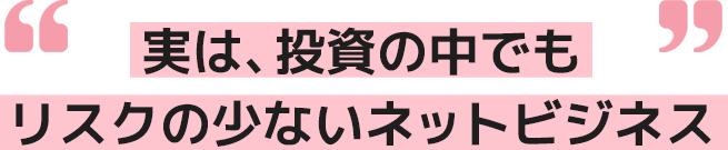 実は、投資の中でもリスクの少ないネットビジネス